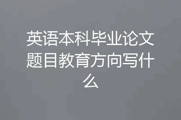 英语本科毕业论文题目教育方向写什么