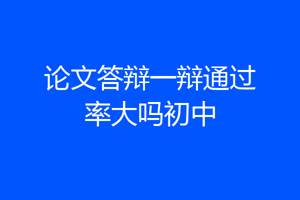 论文答辩一辩通过率大吗初中