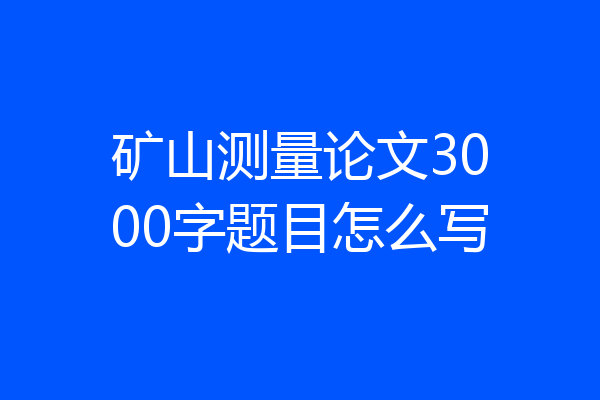矿山测量论文3000字题目怎么写