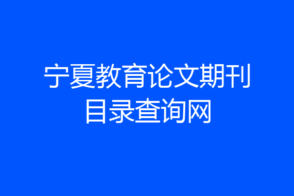 宁夏教育论文期刊目录查询网