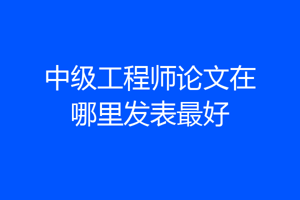 中级工程师论文在哪里发表最好