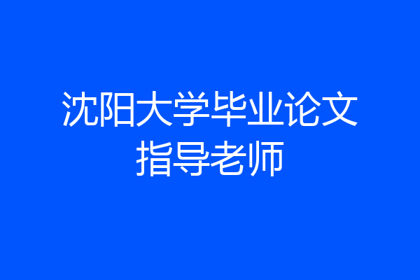 沈阳大学毕业论文指导老师