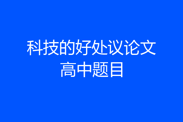 科技的好处议论文高中题目
