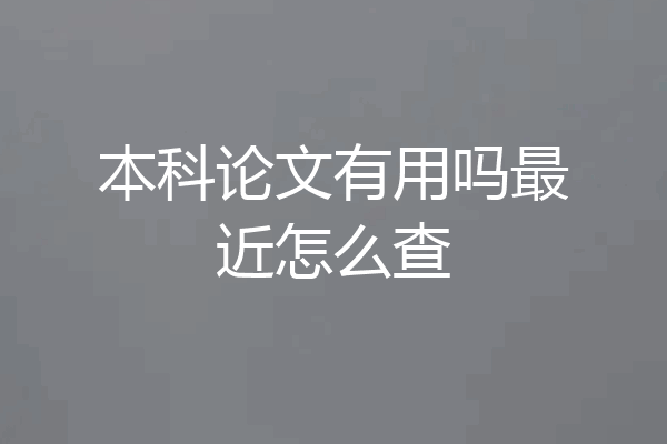 本科论文有用吗最近怎么查
