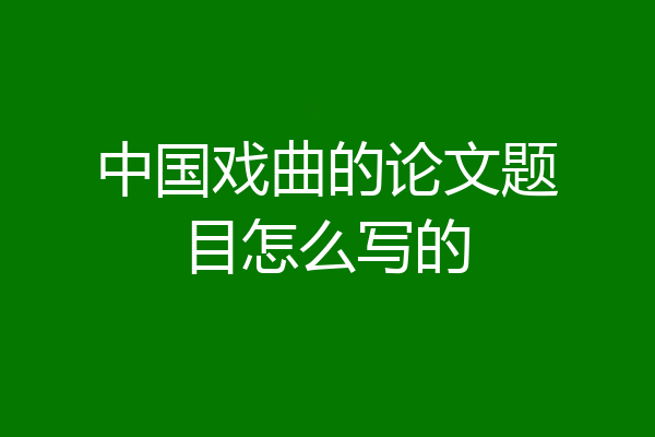中国戏曲的论文题目怎么写的