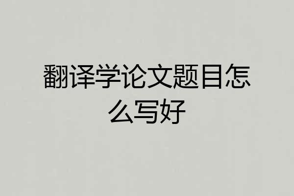 翻译学论文题目怎么写好