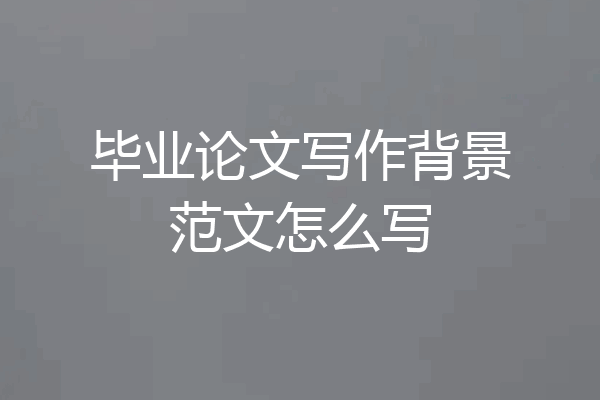 毕业论文写作背景范文怎么写