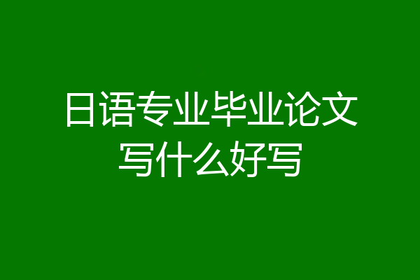 日语专业毕业论文写什么好写