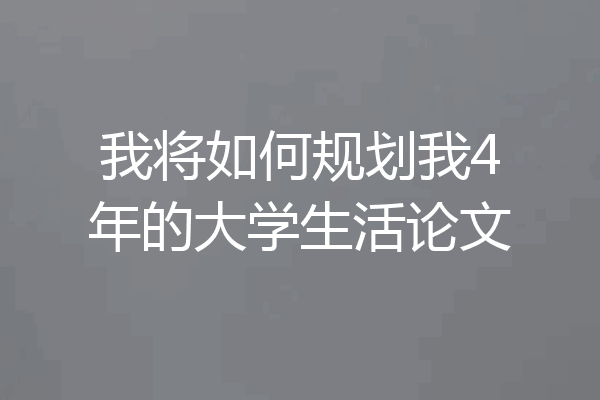 我将如何规划我4年的大学生活论文