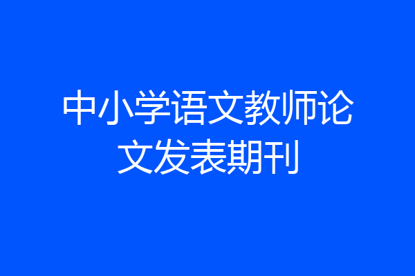 中小学语文教师论文发表期刊