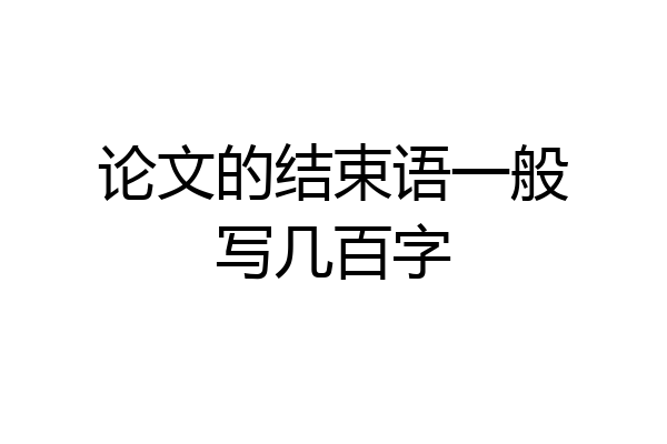 论文的结束语一般写几百字