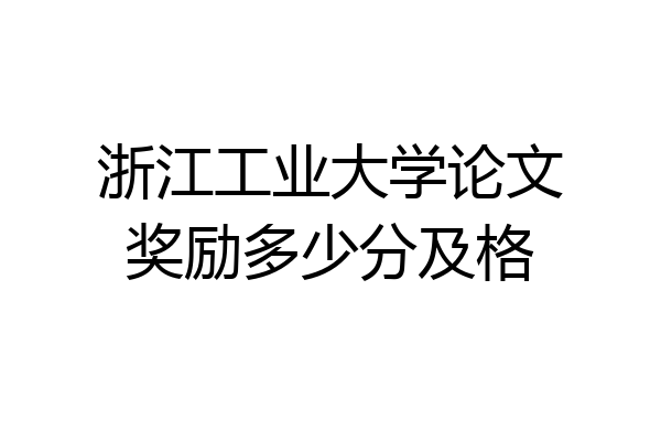 浙江工业大学论文奖励多少分及格