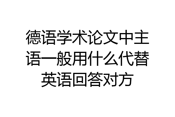德语学术论文中主语一般用什么代替英语回答对方