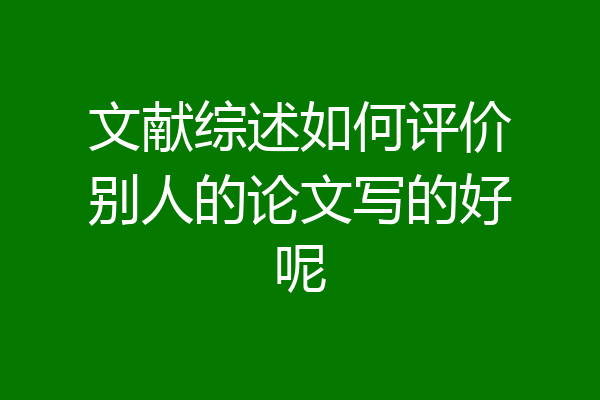 文献综述如何评价别人的论文写的好呢