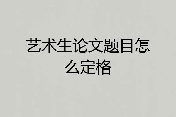 艺术生论文题目怎么定格