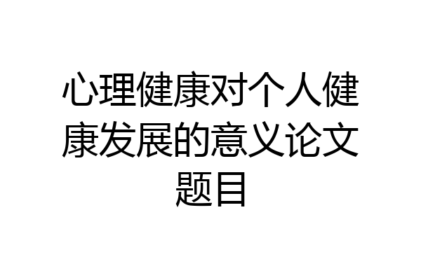 心理健康对个人健康发展的意义论文题目