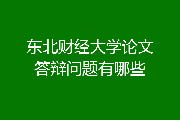 东北财经大学论文答辩问题有哪些