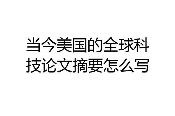 当今美国的全球科技论文摘要怎么写