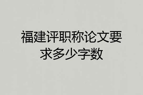 福建评职称论文要求多少字数