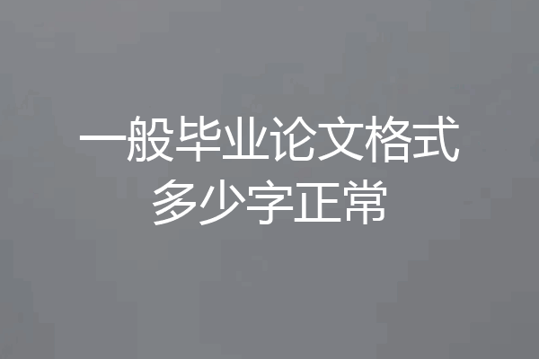 一般毕业论文格式多少字正常