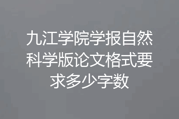 九江学院学报自然科学版论文格式要求多少字数