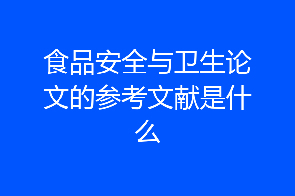 食品安全与卫生论文的参考文献是什么