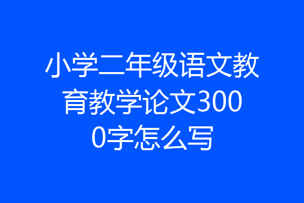 小学二年级语文教育教学论文3000字怎么写