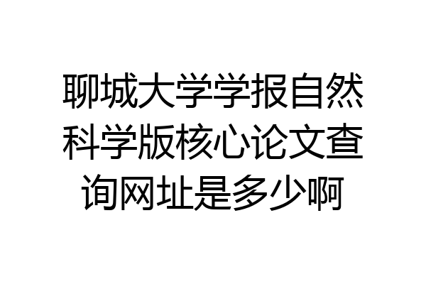 聊城大学学报自然科学版核心论文查询网址是多少啊