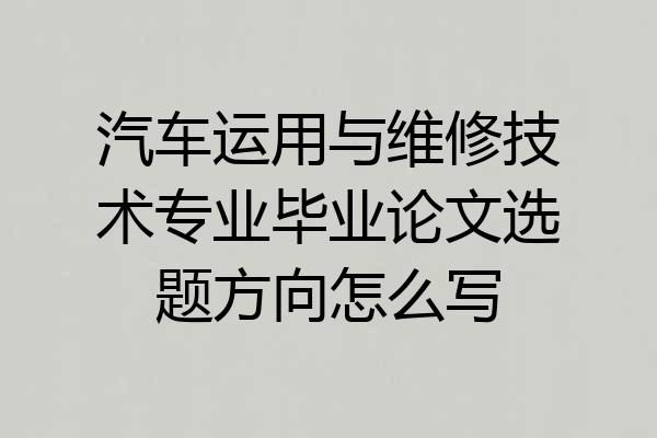 汽车运用与维修技术专业毕业论文选题方向怎么写