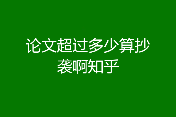 论文超过多少算抄袭啊知乎