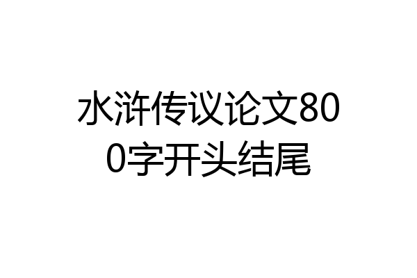 水浒传议论文800字开头结尾