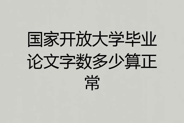 国家开放大学毕业论文字数多少算正常