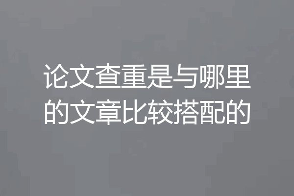 论文查重是与哪里的文章比较搭配的