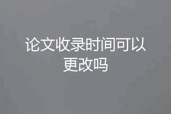 论文收录时间可以更改吗