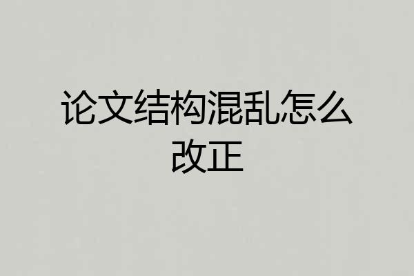 论文结构混乱怎么改正