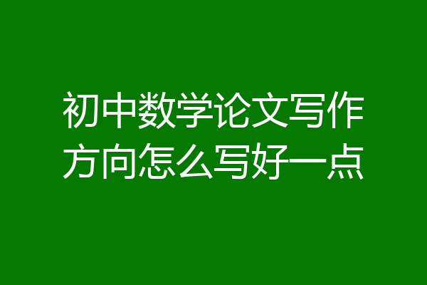 初中数学论文写作方向怎么写好一点