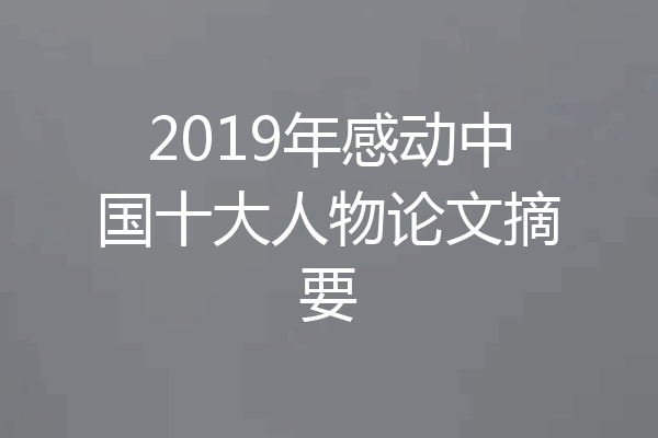 2019年感动中国十大人物论文摘要