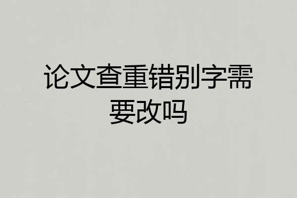 论文查重错别字需要改吗