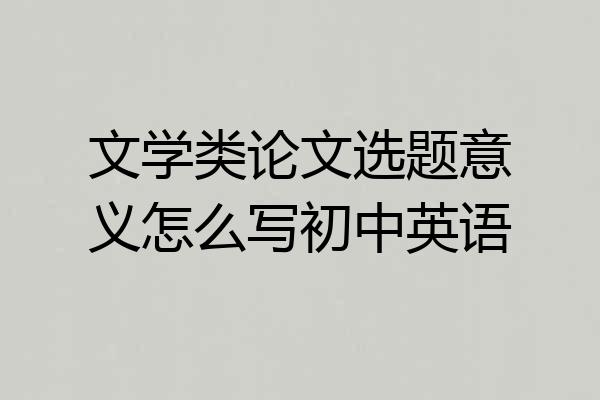 文学类论文选题意义怎么写初中英语