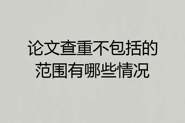 论文查重不包括的范围有哪些情况