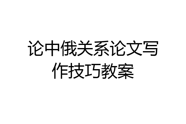 论中俄关系论文写作技巧教案