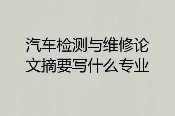 汽车检测与维修论文摘要写什么专业