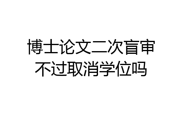 博士论文二次盲审不过取消学位吗