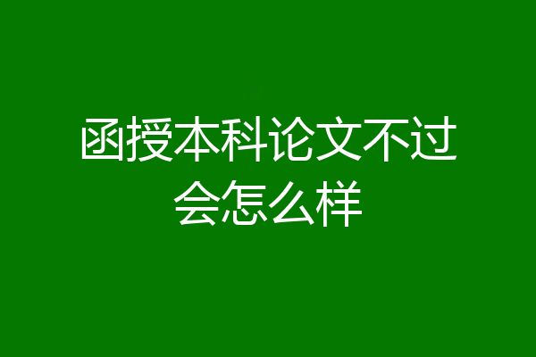 函授本科论文不过会怎么样