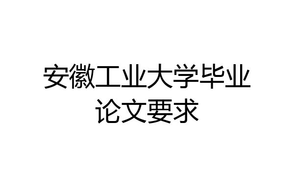 安徽工业大学毕业论文要求