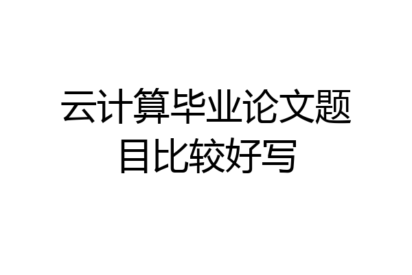 云计算毕业论文题目比较好写