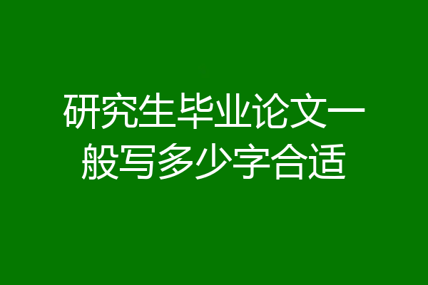 研究生毕业论文一般写多少字合适