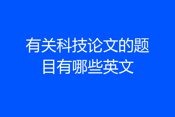 有关科技论文的题目有哪些英文