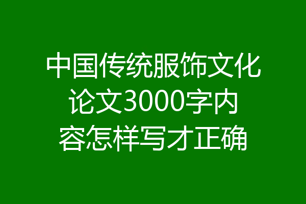 中国传统服饰文化论文3000字内容怎样写才正确