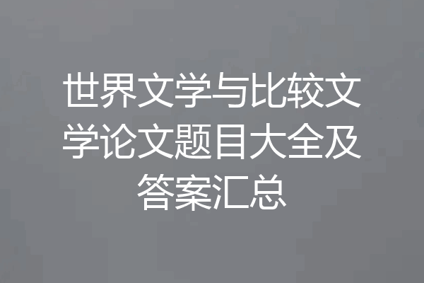 世界文学与比较文学论文题目大全及答案汇总